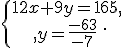 \{\begin{matrix}\,12x+9y=165,\,\,\\,y=\frac{-63}{-7}\,\,\end{matrix}.